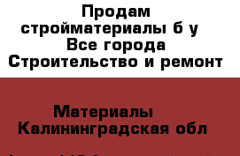 Продам стройматериалы б/у - Все города Строительство и ремонт » Материалы   . Калининградская обл.